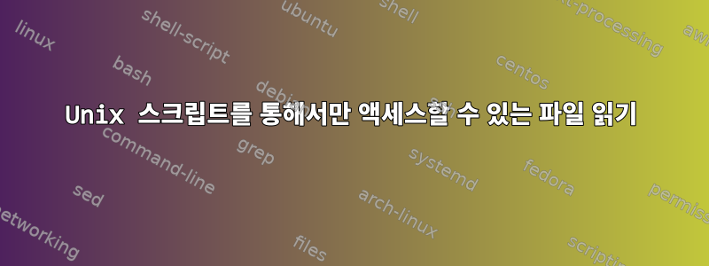 Unix 스크립트를 통해서만 액세스할 수 있는 파일 읽기