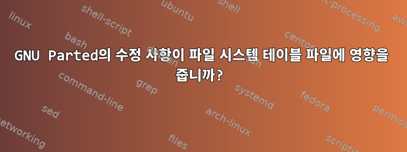 GNU Parted의 수정 사항이 파일 시스템 테이블 파일에 영향을 줍니까?