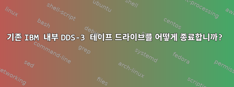 기존 IBM 내부 DDS-3 테이프 드라이브를 어떻게 종료합니까?