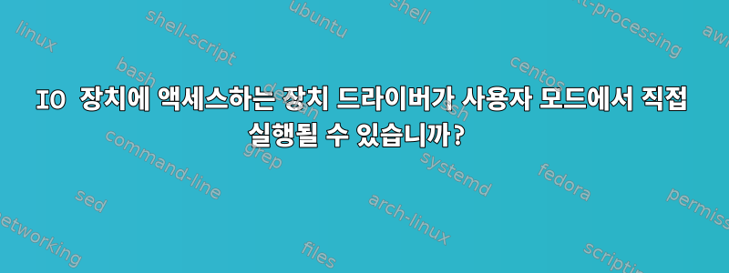 IO 장치에 액세스하는 장치 드라이버가 사용자 모드에서 직접 실행될 수 있습니까?