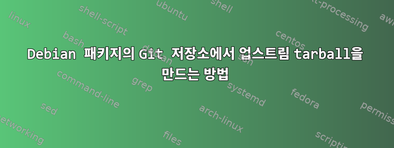 Debian 패키지의 Git 저장소에서 업스트림 tarball을 만드는 방법