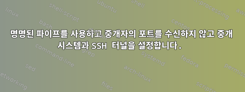 명명된 파이프를 사용하고 중개자의 포트를 수신하지 않고 중개 시스템과 SSH 터널을 설정합니다.