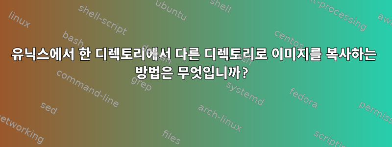 유닉스에서 한 디렉토리에서 다른 디렉토리로 이미지를 복사하는 방법은 무엇입니까?