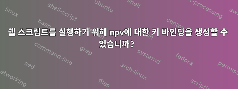 쉘 스크립트를 실행하기 위해 mpv에 대한 키 바인딩을 생성할 수 있습니까?