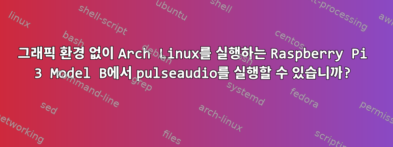 그래픽 환경 없이 Arch Linux를 실행하는 Raspberry Pi 3 Model B에서 pulseaudio를 실행할 수 있습니까?