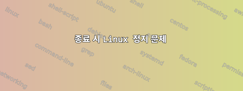 종료 시 Linux 정지 문제