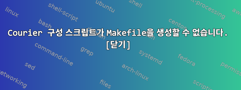 Courier 구성 스크립트가 Makefile을 생성할 수 없습니다. [닫기]