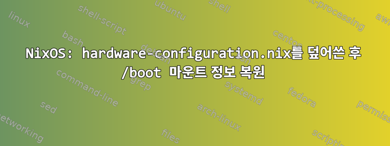 NixOS: hardware-configuration.nix를 덮어쓴 후 /boot 마운트 정보 복원