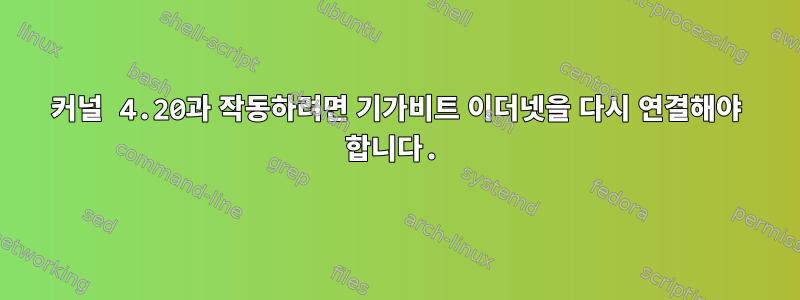 커널 4.20과 작동하려면 기가비트 이더넷을 다시 연결해야 합니다.