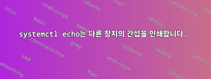 systemctl echo는 다른 장치의 간섭을 인쇄합니다.