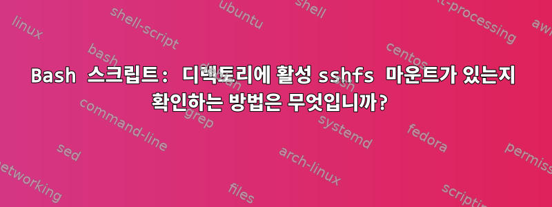 Bash 스크립트: 디렉토리에 활성 sshfs 마운트가 있는지 확인하는 방법은 무엇입니까?