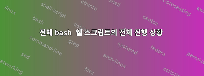 전체 bash 쉘 스크립트의 전체 진행 상황