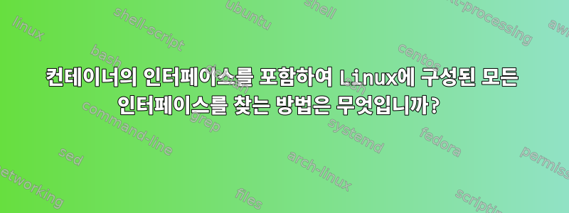 컨테이너의 인터페이스를 포함하여 Linux에 구성된 모든 인터페이스를 찾는 방법은 무엇입니까?