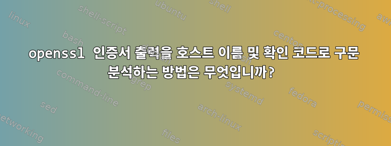 openssl 인증서 출력을 호스트 이름 및 확인 코드로 구문 분석하는 방법은 무엇입니까?