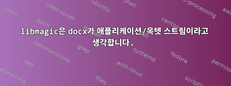 libmagic은 docx가 애플리케이션/옥텟 스트림이라고 생각합니다.