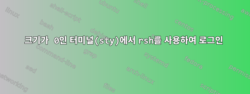 크기가 0인 터미널(sty)에서 rsh를 사용하여 로그인