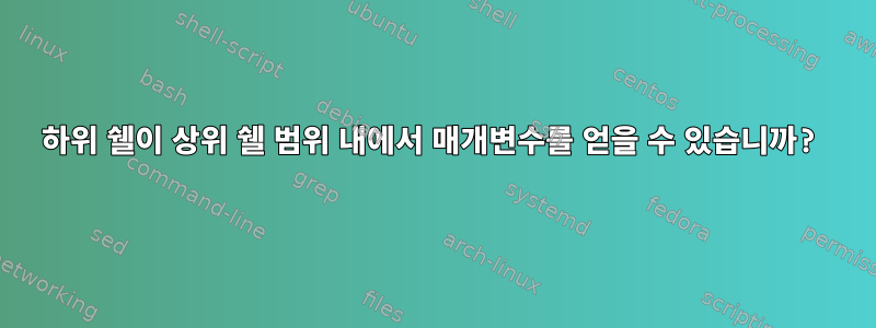 하위 쉘이 상위 쉘 범위 내에서 매개변수를 얻을 수 있습니까?