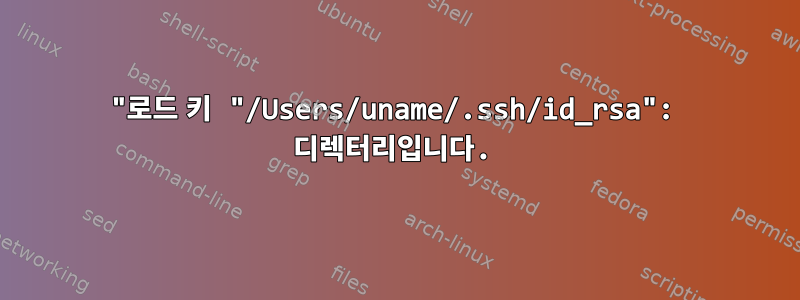 "로드 키 "/Users/uname/.ssh/id_rsa": 디렉터리입니다.