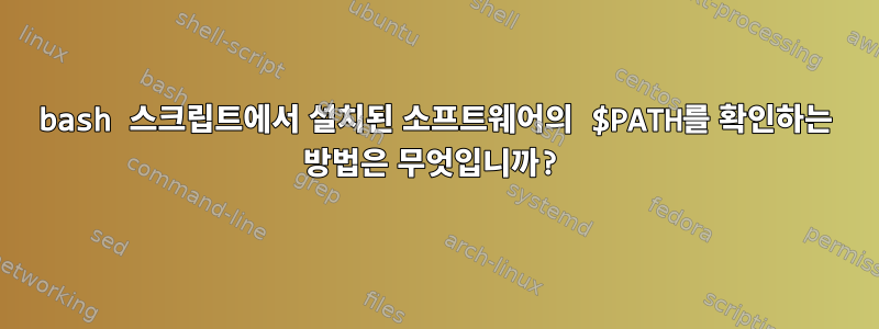 bash 스크립트에서 설치된 소프트웨어의 $PATH를 확인하는 방법은 무엇입니까?