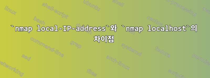 `nmap local-IP-address`와 `nmap localhost`의 차이점