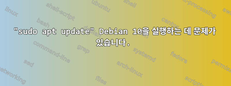 "sudo apt update" Debian 10을 실행하는 데 문제가 있습니다.