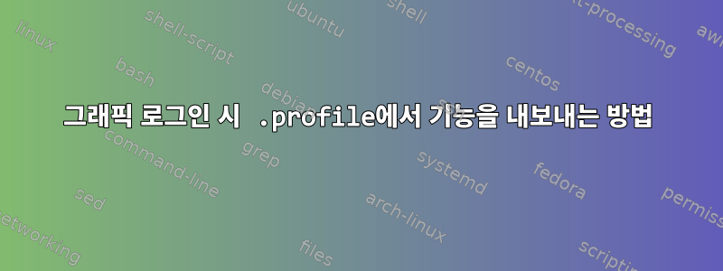 그래픽 로그인 시 .profile에서 기능을 내보내는 방법