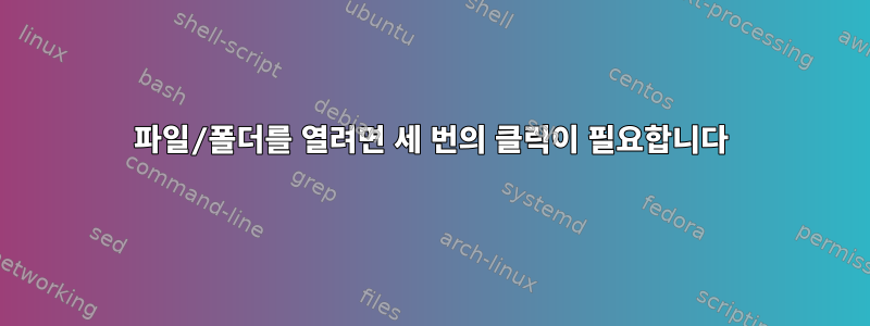 파일/폴더를 열려면 세 번의 클릭이 필요합니다