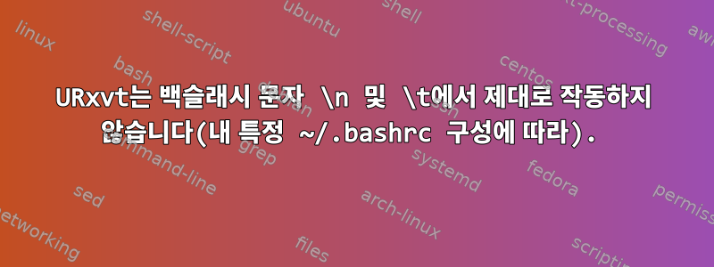 URxvt는 백슬래시 문자 \n 및 \t에서 제대로 작동하지 않습니다(내 특정 ~/.bashrc 구성에 따라).