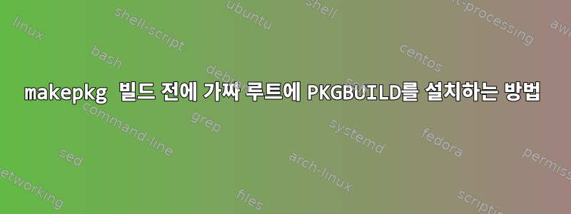 makepkg 빌드 전에 가짜 루트에 PKGBUILD를 설치하는 방법