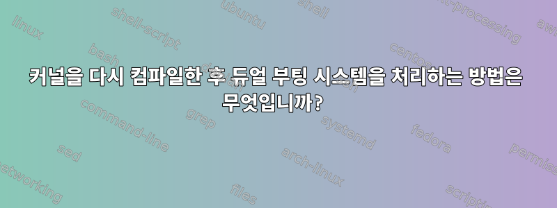 커널을 다시 컴파일한 후 듀얼 부팅 시스템을 처리하는 방법은 무엇입니까?