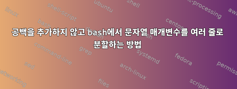 공백을 추가하지 않고 bash에서 문자열 매개변수를 여러 줄로 분할하는 방법