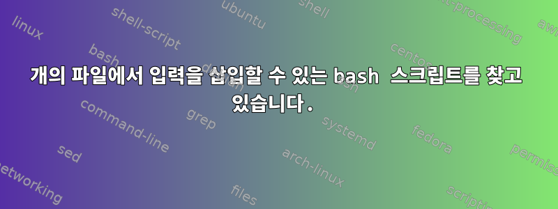 2개의 파일에서 입력을 삽입할 수 있는 bash 스크립트를 찾고 있습니다.