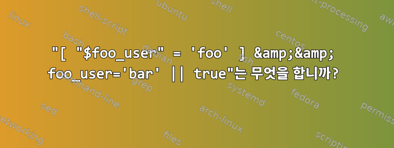 "[ "$foo_user" = 'foo' ] &amp;&amp; foo_user='bar' || true"는 무엇을 합니까?