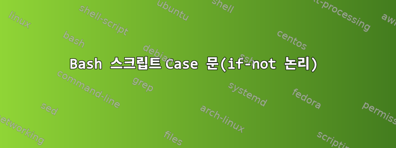 Bash 스크립트 Case 문(if-not 논리)