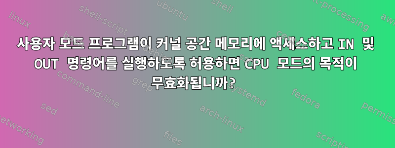 사용자 모드 프로그램이 커널 공간 메모리에 액세스하고 IN 및 OUT 명령어를 실행하도록 허용하면 CPU 모드의 목적이 무효화됩니까?