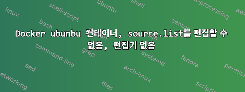 Docker ubunbu 컨테이너, source.list를 편집할 수 없음, 편집기 없음