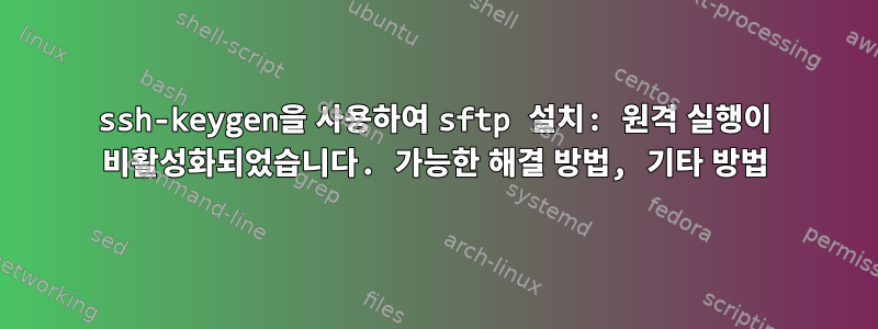 ssh-keygen을 사용하여 sftp 설치: 원격 실행이 비활성화되었습니다. 가능한 해결 방법, 기타 방법