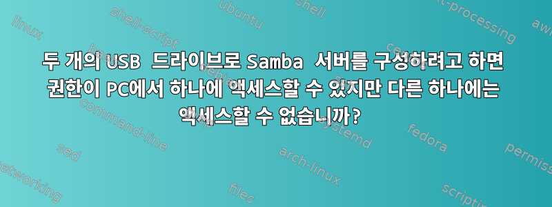 두 개의 USB 드라이브로 Samba 서버를 구성하려고 하면 권한이 PC에서 하나에 액세스할 수 있지만 다른 하나에는 액세스할 수 없습니까?