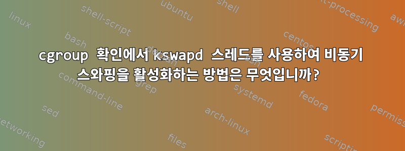 cgroup 확인에서 kswapd 스레드를 사용하여 비동기 스와핑을 활성화하는 방법은 무엇입니까?