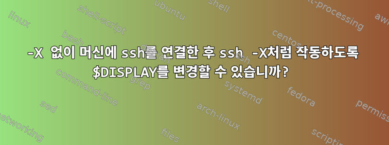 -X 없이 머신에 ssh를 연결한 후 ssh -X처럼 작동하도록 $DISPLAY를 변경할 수 있습니까?