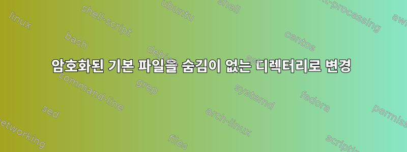 암호화된 기본 파일을 숨김이 없는 디렉터리로 변경