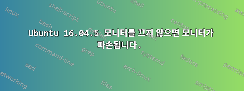 Ubuntu 16.04.5 모니터를 끄지 않으면 모니터가 파손됩니다.