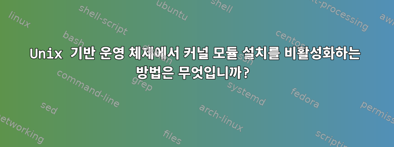 Unix 기반 운영 체제에서 커널 모듈 설치를 비활성화하는 방법은 무엇입니까?