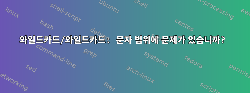 와일드카드/와일드카드: 문자 범위에 문제가 있습니까?