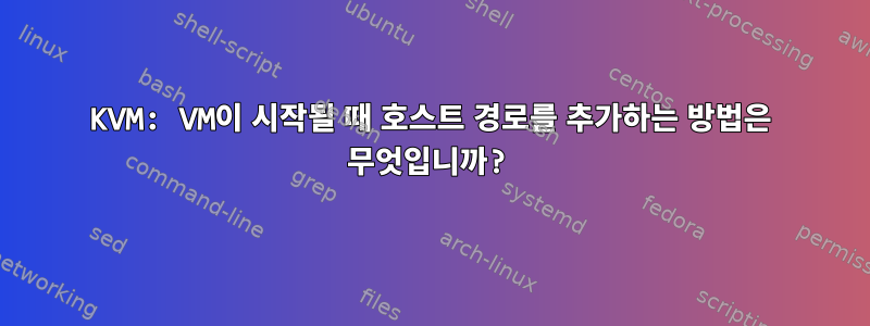 KVM: VM이 시작될 때 호스트 경로를 추가하는 방법은 무엇입니까?