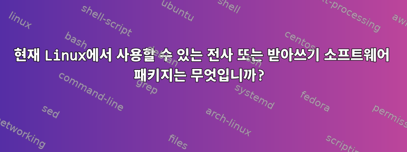 현재 Linux에서 사용할 수 있는 전사 또는 받아쓰기 소프트웨어 패키지는 무엇입니까?