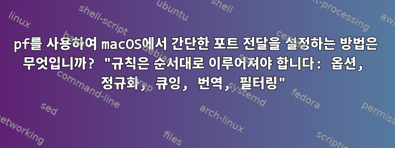 pf를 사용하여 macOS에서 간단한 포트 전달을 설정하는 방법은 무엇입니까? "규칙은 순서대로 이루어져야 합니다: 옵션, 정규화, 큐잉, 번역, 필터링"