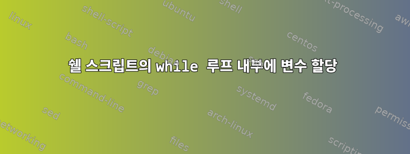 쉘 스크립트의 while 루프 내부에 변수 할당