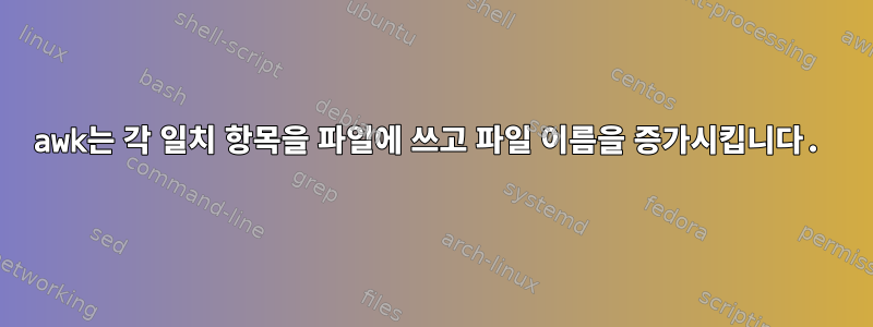 awk는 각 일치 항목을 파일에 쓰고 파일 이름을 증가시킵니다.