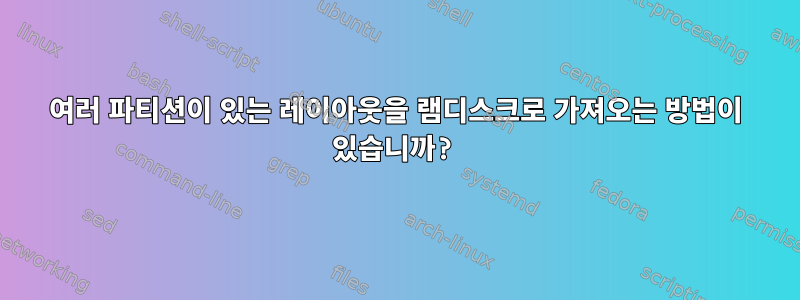 여러 파티션이 있는 레이아웃을 램디스크로 가져오는 방법이 있습니까?